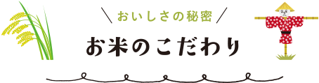 おいしさの秘密 お米のこだわり
