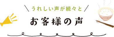 うれしい声が続々と お客様の声