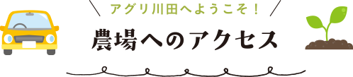 アグリ川田へようこそ! 農場へのアクセス